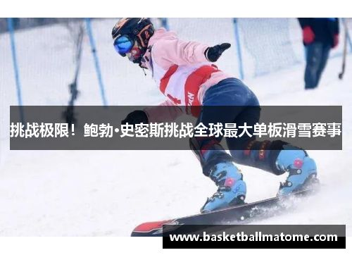 挑战极限！鲍勃·史密斯挑战全球最大单板滑雪赛事