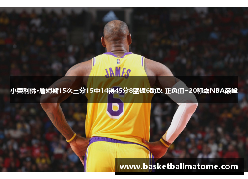 小奥利佛·詹姆斯15次三分15中14得45分8篮板6助攻 正负值+20称霸NBA巅峰